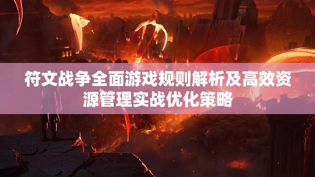 符文战争全面游戏规则解析及高效资源管理实战优化策略