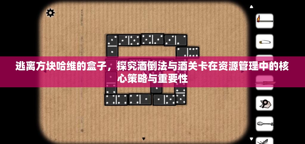 逃离方块哈维的盒子，探究酒倒法与酒关卡在资源管理中的核心策略与重要性