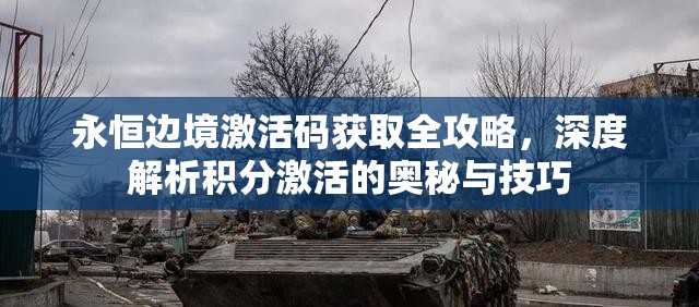 永恒边境激活码获取全攻略，深度解析积分激活的奥秘与技巧
