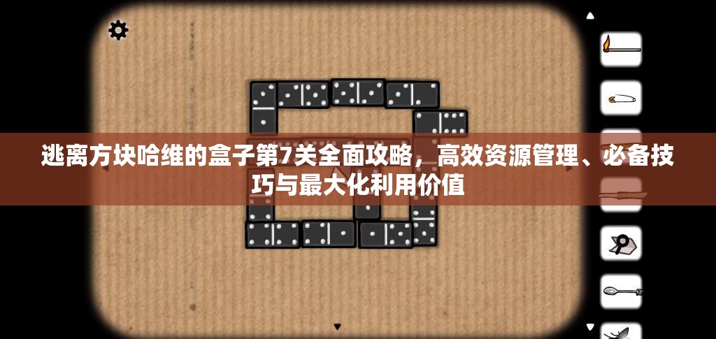 逃离方块哈维的盒子第7关全面攻略，高效资源管理、必备技巧与最大化利用价值