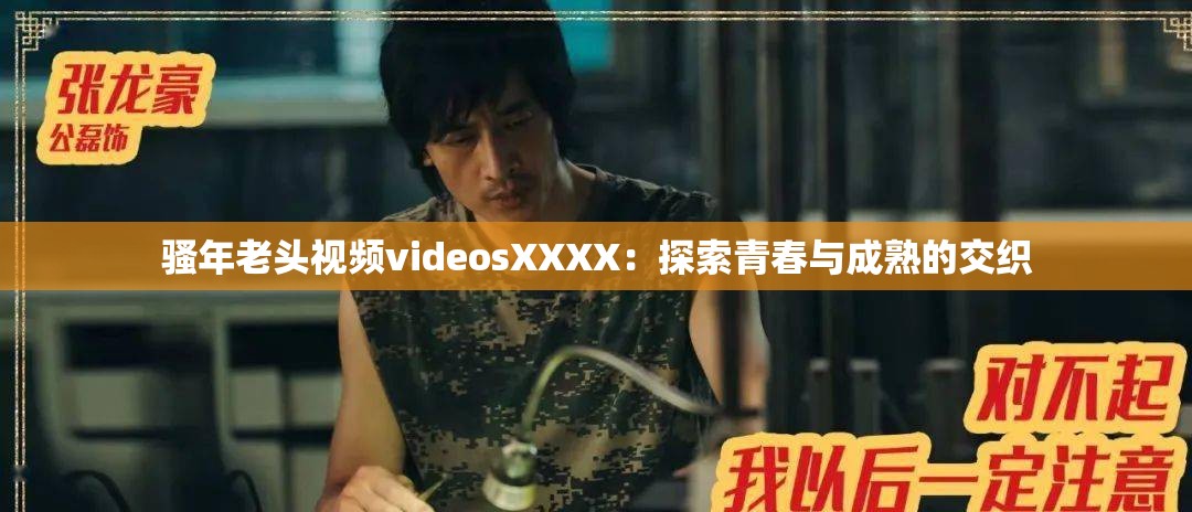 骚年老头视频videosXXXX：探索青春与成熟的交织