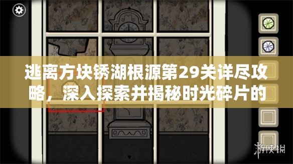 逃离方块锈湖根源第29关详尽攻略，深入探索并揭秘时光碎片的巧妙藏匿位置