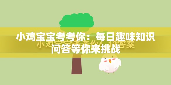 小鸡宝宝考考你：每日趣味知识问答等你来挑战