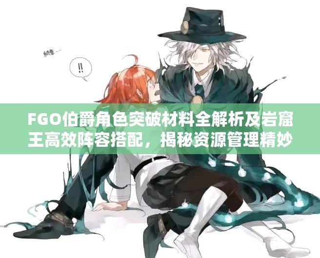 FGO伯爵角色突破材料全解析及岩窟王高效阵容搭配，揭秘资源管理精妙艺术