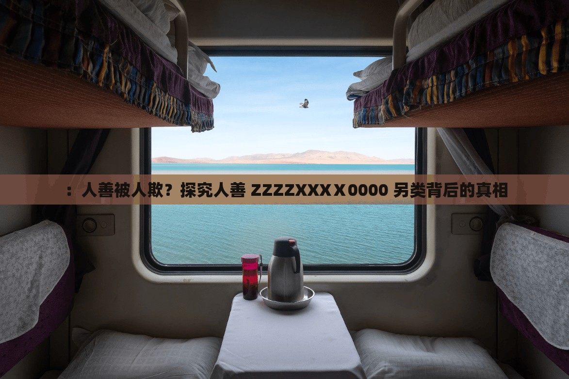 ：人善被人欺？探究人善 ZZZZXXXⅩ0000 另类背后的真相