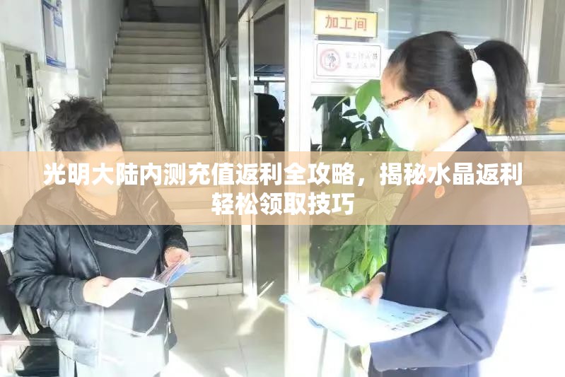 光明大陆内测充值返利全攻略，揭秘水晶返利轻松领取技巧