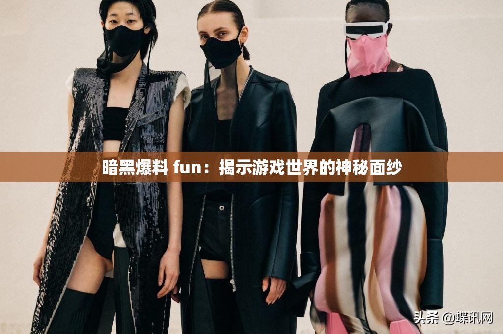 暗黑爆料 fun：揭示游戏世界的神秘面纱