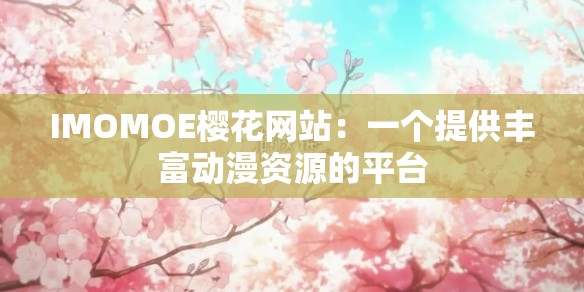 IMOMOE樱花网站：一个提供丰富动漫资源的平台