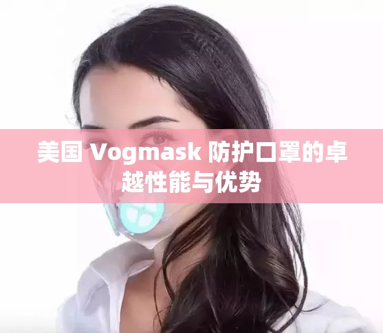 美国 Vogmask 防护口罩的卓越性能与优势