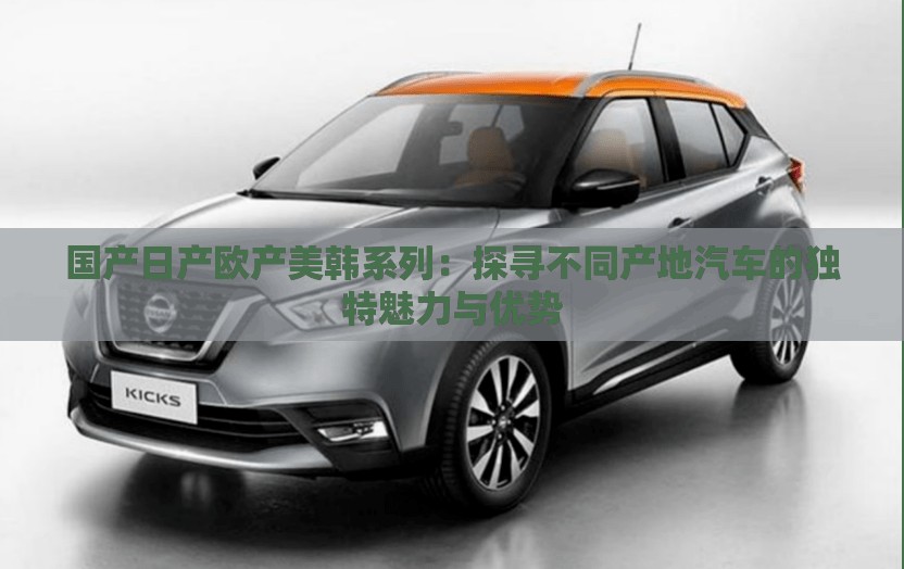 国产日产欧产美韩系列：探寻不同产地汽车的独特魅力与优势