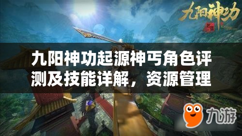 九阳神功起源神丐角色评测及技能详解，资源管理高效运用策略与防浪费指南