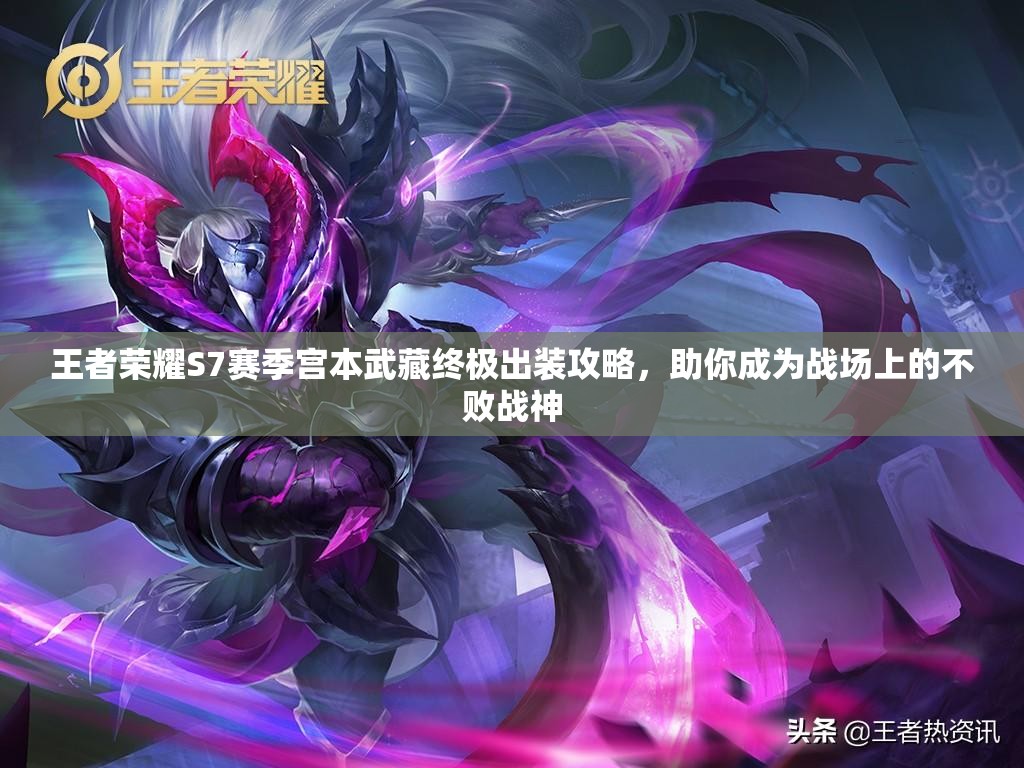 王者荣耀S7赛季宫本武藏终极出装攻略，助你成为战场上的不败战神