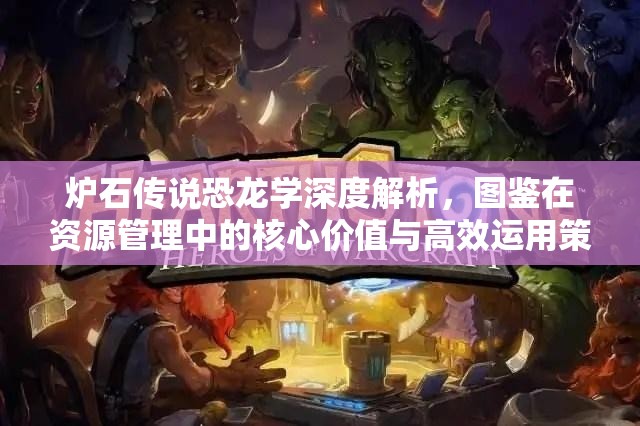 炉石传说恐龙学深度解析，图鉴在资源管理中的核心价值与高效运用策略