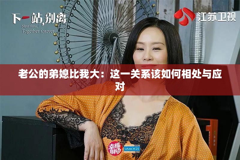 老公的弟媳比我大：这一关系该如何相处与应对