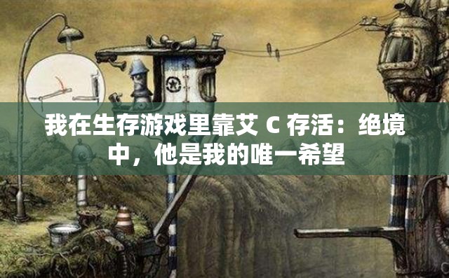 我在生存游戏里靠艾 C 存活：绝境中，他是我的唯一希望