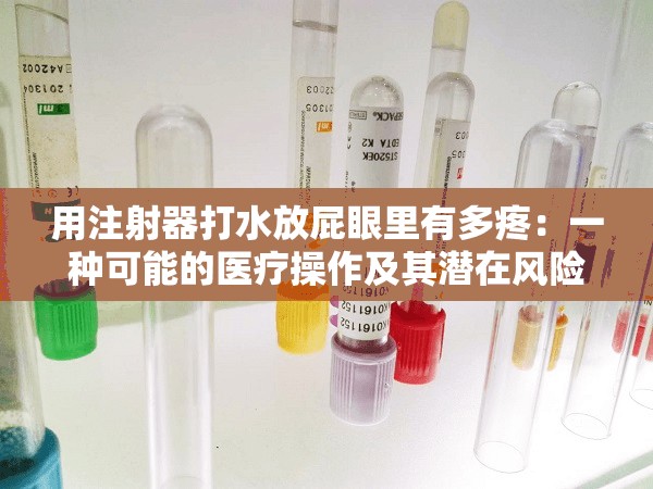 用注射器打水放屁眼里有多疼：一种可能的医疗操作及其潜在风险