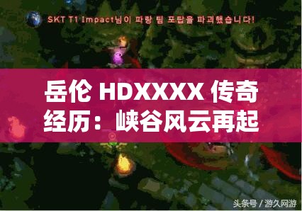 岳伦 HDXXXX 传奇经历：峡谷风云再起
