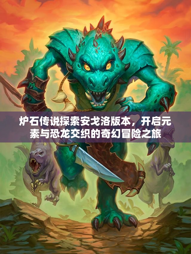 炉石传说探索安戈洛版本，开启元素与恐龙交织的奇幻冒险之旅