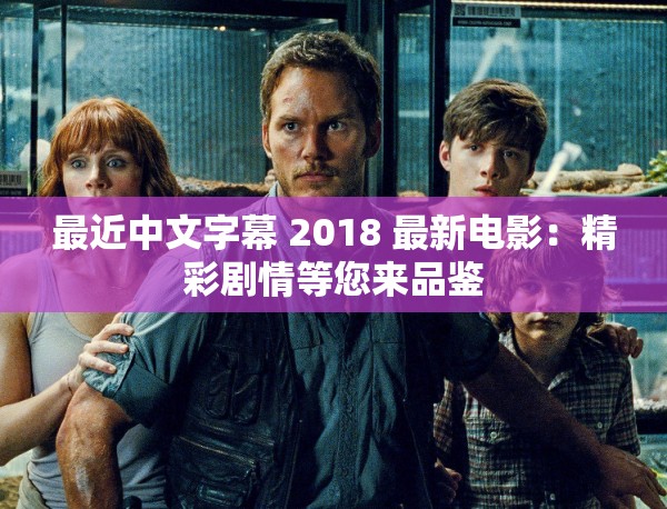 最近中文字幕 2018 最新电影：精彩剧情等您来品鉴