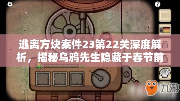 逃离方块案件23第22关深度解析，揭秘乌鸦先生隐藏于春节前夕的终极复杂谜题