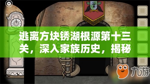 逃离方块锈湖根源第十三关，深入家族历史，揭秘隐藏秘密的终极智慧挑战