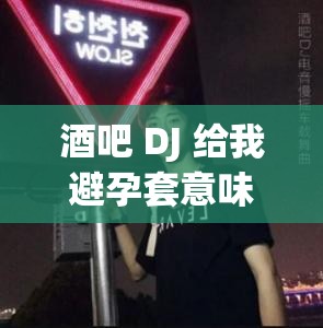 酒吧 DJ 给我避孕套意味着什么