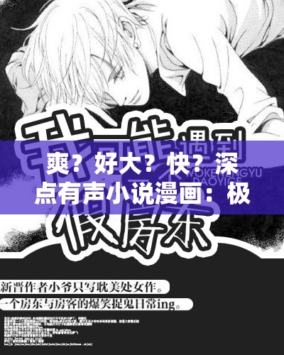 爽？好大？快？深点有声小说漫画：极致体验畅享无尽激情