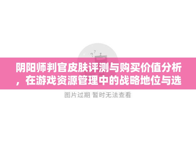 阴阳师判官皮肤评测与购买价值分析，在游戏资源管理中的战略地位与选择策略