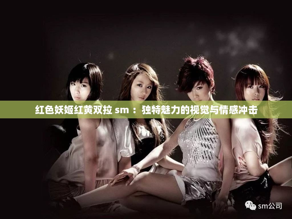 红色妖姬红黄双拉 sm ：独特魅力的视觉与情感冲击
