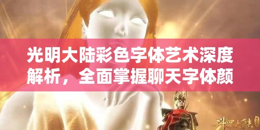 光明大陆彩色字体艺术深度解析，全面掌握聊天字体颜色代码攻略