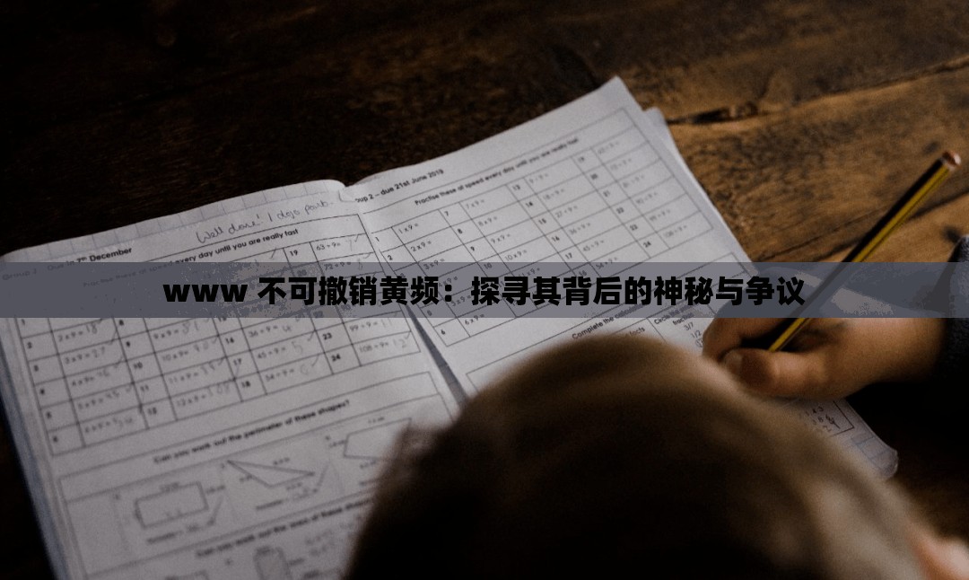 www 不可撤销黄频：探寻其背后的神秘与争议