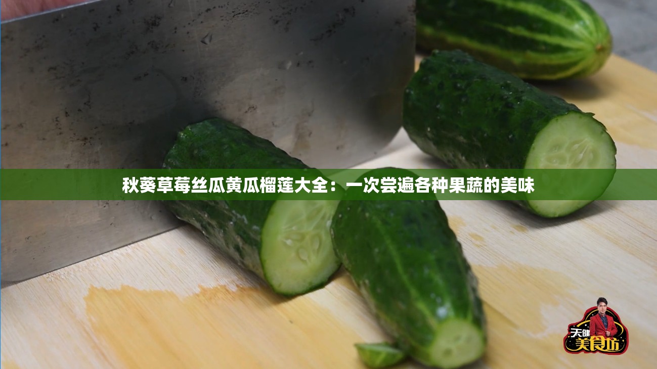 秋葵草莓丝瓜黄瓜榴莲大全：一次尝遍各种果蔬的美味