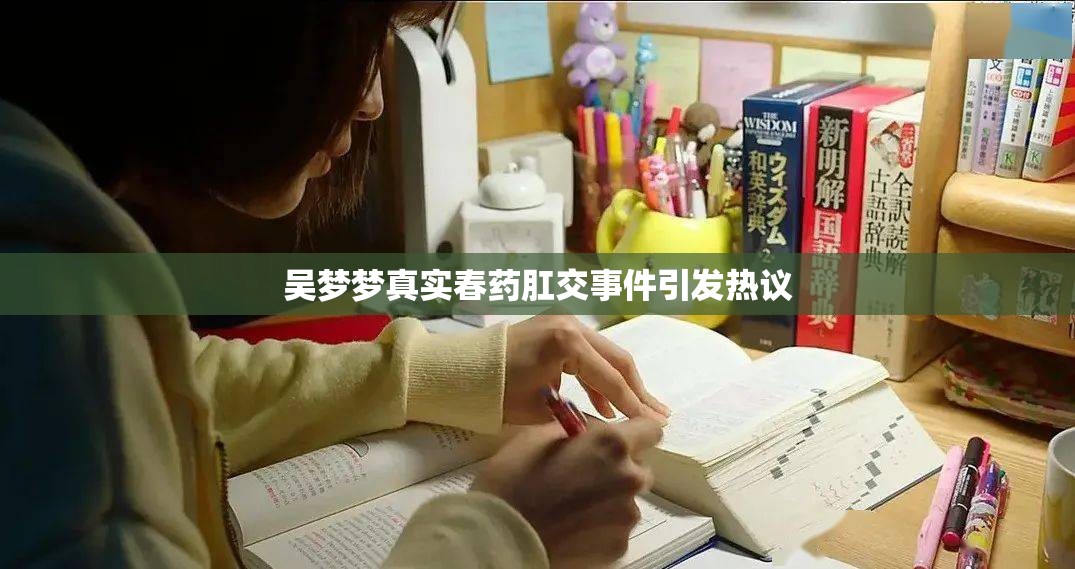 吴梦梦真实春药肛交事件引发热议