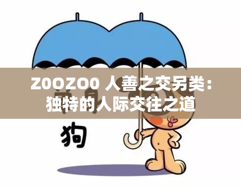 Z0OZO0 人善之交另类：独特的人际交往之道