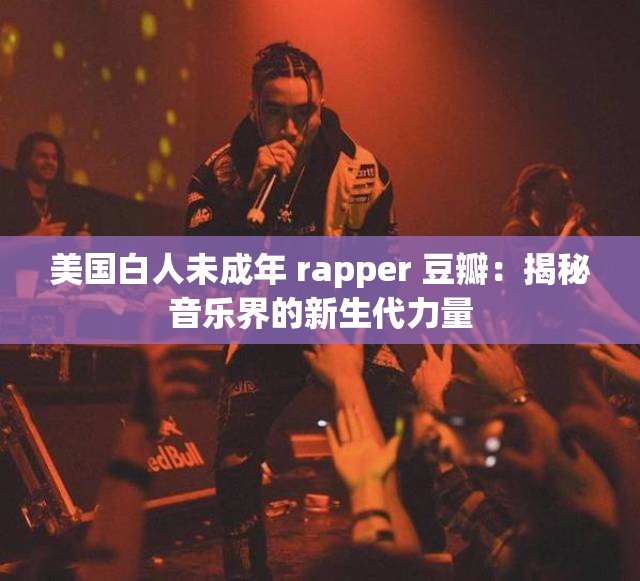 美国白人未成年 rapper 豆瓣：揭秘音乐界的新生代力量