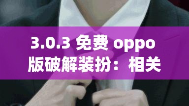 3.0.3 免费 oppo 版破解装扮：相关内容详细介绍与使用指南