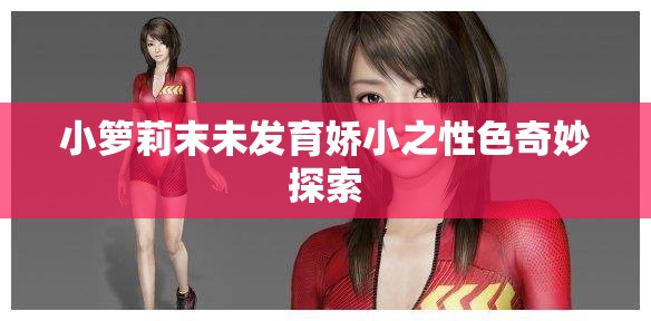 小箩莉末未发育娇小之性色奇妙探索