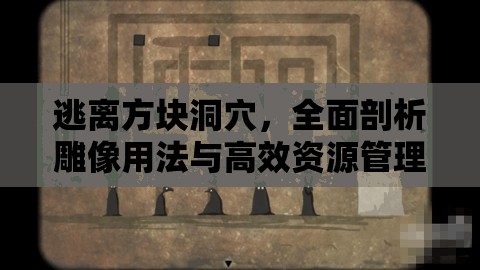 逃离方块洞穴，全面剖析雕像用法与高效资源管理实战策略