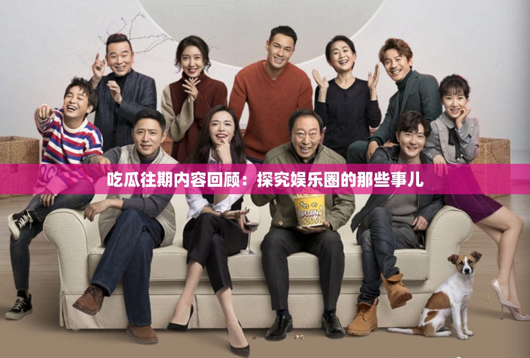 吃瓜往期内容回顾：探究娱乐圈的那些事儿