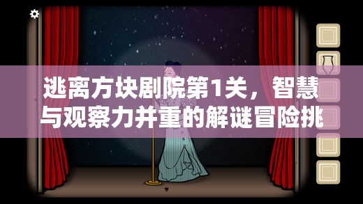 逃离方块剧院第1关，智慧与观察力并重的解谜冒险挑战之旅