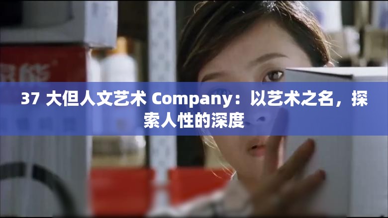 37 大但人文艺术 Company：以艺术之名，探索人性的深度