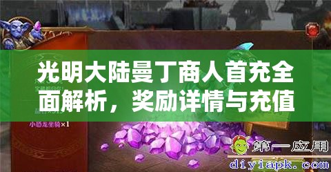 光明大陆曼丁商人首充全面解析，奖励详情与充值攻略一网打尽