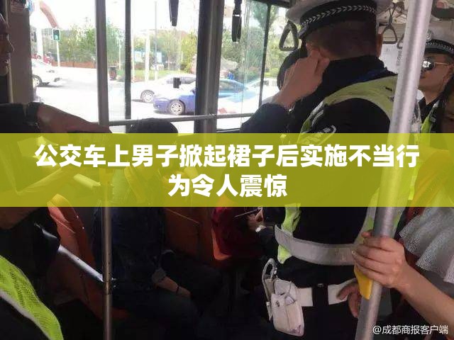 公交车上男子掀起裙子后实施不当行为令人震惊