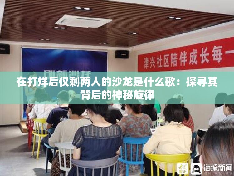 在打烊后仅剩两人的沙龙是什么歌：探寻其背后的神秘旋律