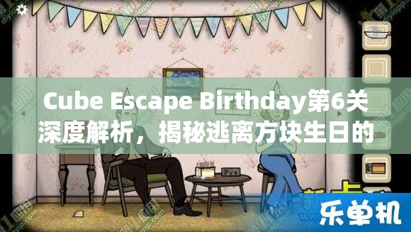 Cube Escape Birthday第6关深度解析，揭秘逃离方块生日的奇幻冒险之旅