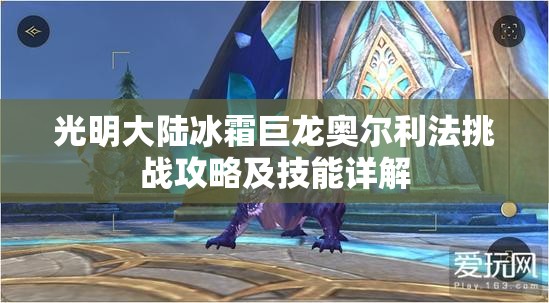 光明大陆冰霜巨龙奥尔利法挑战攻略及技能详解