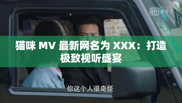 猫咪 MV 最新网名为 XXX：打造极致视听盛宴