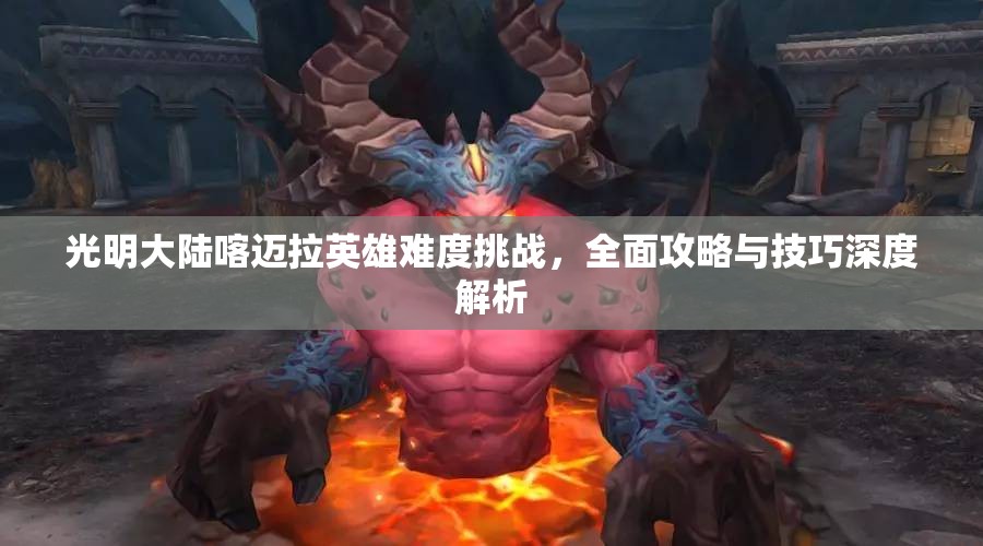 光明大陆喀迈拉英雄难度挑战，全面攻略与技巧深度解析