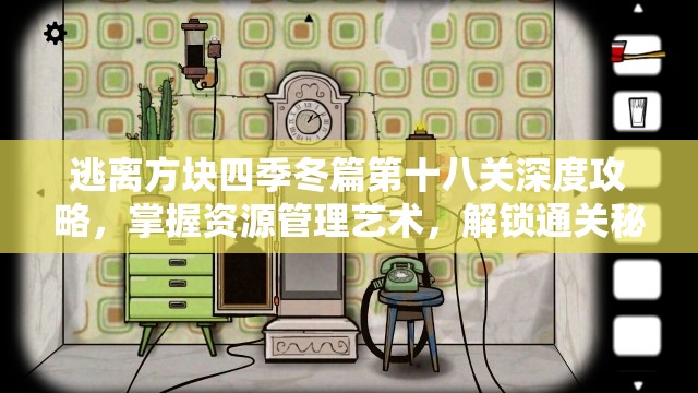 逃离方块四季冬篇第十八关深度攻略，掌握资源管理艺术，解锁通关秘籍