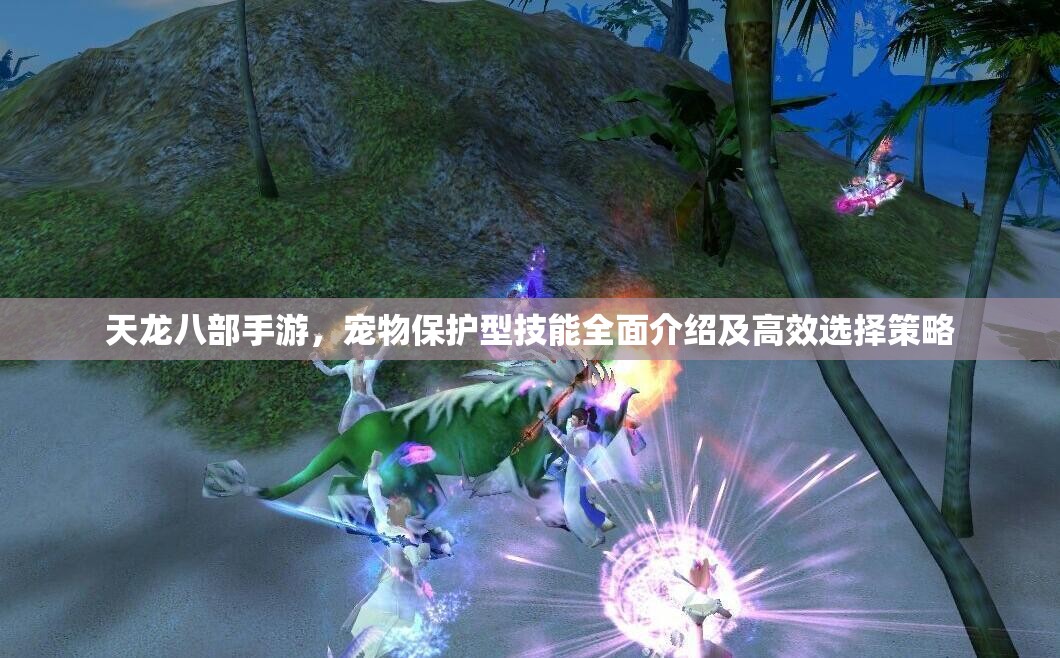 天龙八部手游，宠物保护型技能全面介绍及高效选择策略